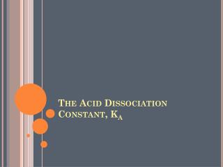The Acid Dissociation Constant, K a