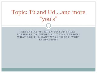 Topic: Tú and Ud ….and more “ you’s ”