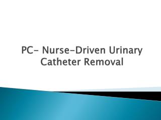 PC- Nurse-Driven Urinary Catheter Removal