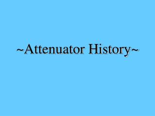 ~Attenuator History~