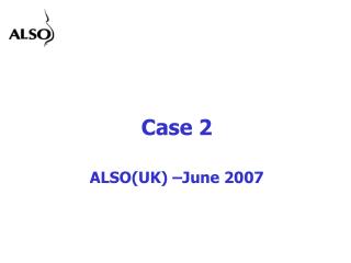 Case 2 ALSO(UK) –June 2007
