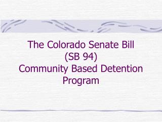 The Colorado Senate Bill (SB 94) Community Based Detention Program