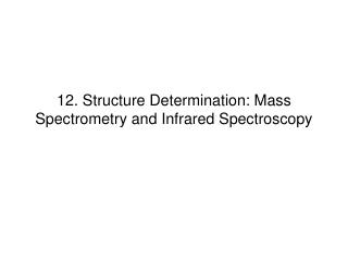 12. Structure Determination: Mass Spectrometry and Infrared Spectroscopy