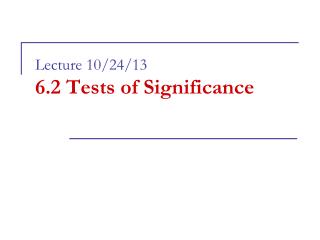Lecture 10/24/13 6.2 Tests of Significance