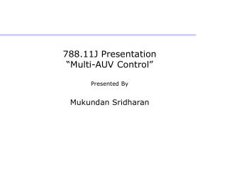 788.11J Presentation “Multi-AUV Control” Presented By Mukundan Sridharan