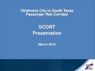 Oklahoma City to South Texas Passenger Rail Corridor SCORT Presentation March 2010