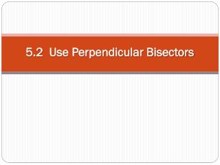 5.2 Use Perpendicular Bisectors