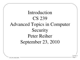 Introduction CS 239 Advanced Topics in Computer Security Peter Reiher September 23, 2010