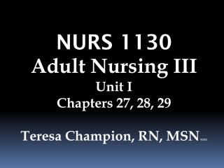 NURS 1130 Adult Nursing III Unit I Chapters 27, 28, 29 Teresa Champion, RN, MSN 9/2012