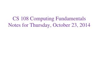 CS 108 Computing Fundamentals Notes for Thursday, October 23, 2014