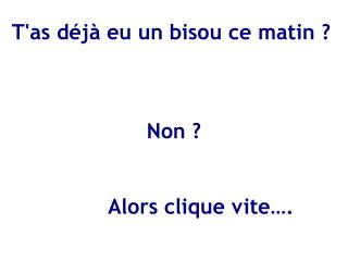 T'as déjà eu un bisou ce matin ?
