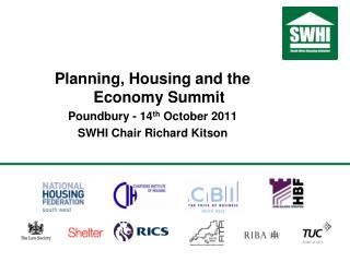 Planning, Housing and the Economy Summit Poundbury - 14 th October 2011 SWHI Chair Richard Kitson