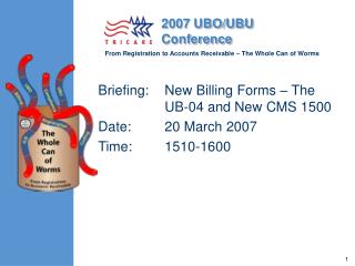 Briefing: 	New Billing Forms – The UB-04 and New CMS 1500 Date: 	20 March 2007 Time: 	1510-1600