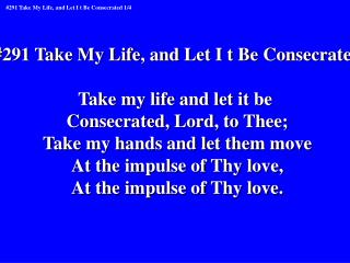 #291 Take My Life, and Let I t Be Consecrated Take my life and let it be