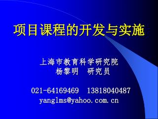 项目课程的开发与实施 上海市教育科学研究院 杨黎明 研究员 021-64169469 13818040487 yanglms@yahoo