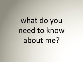 what do you need to know about me?