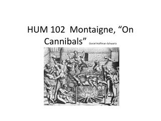 HUM 102 Montaigne, “ On Cannibals ” Daniel Hoffman-Schwartz