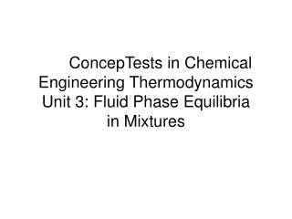 ConcepTests in Chemical Engineering Thermodynamics Unit 3: Fluid Phase Equilibria in Mixtures