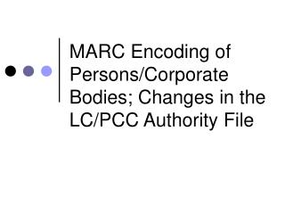 MARC Encoding of Persons/Corporate Bodies; Changes in the LC/PCC Authority File