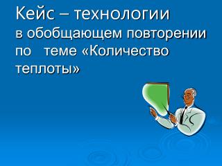 Кейс – технологии в обобщающем повторении по теме «Количество теплоты»