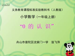 义务教育课程标准实验教科书（人教版） 小学数学 ( 一年级上册 ) “0 的 认 识” 舟山市普陀区沈家门一学 翁飞萍