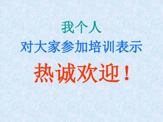 我个人 对大家参加培训表示 热诚欢迎！