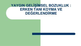 YAYGIN GELİŞİMSEL BOZUKLUK : ERKEN TANI KOYMA VE DEĞERLENDİRME