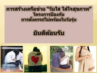 การสร้างเครือข่าย “ วัยใส ใส่ใจสุขภาพ ” โครงการป้องกัน การตั้งครรภ์ไม่พร้อมในวัยรุ่น ยินดีต้อนรับ