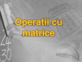 Operatii cu matrice