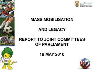 MASS MOBILISATION AND LEGACY REPORT TO JOINT COMMITTEES OF PARLIAMENT 18 MAY 2010