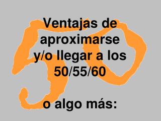 Ventajas de aproximarse y/o llegar a los 50/55/60 o algo más: