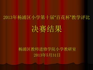 201 3 年杨浦区小学第十届 “ 百花杯 ” 教学评比 决赛结果