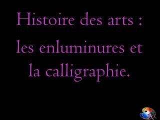 Histoire des arts : les enluminures et la calligraphie.