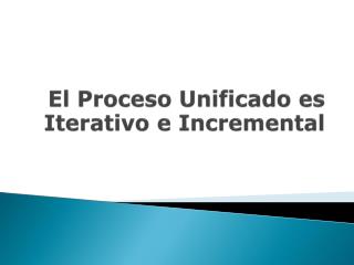 El Proceso Unificado es Iterativo e Incremental