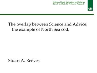 The overlap between Science and Advice; the example of North Sea cod. Stuart A. Reeves
