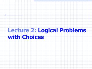Lecture 2: Logical Problems with Choices
