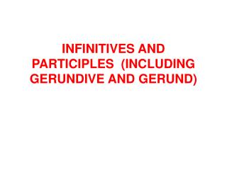 INFINITIVES AND PARTICIPLES (INCLUDING GERUNDIVE AND GERUND)