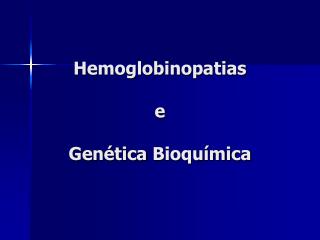 Hemoglobinopatias e Genética Bioquímica