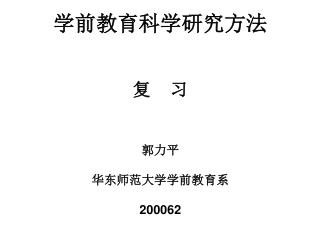 学前教育科学研究方法 复 习 郭力平 华东师范大学学前教育系 200062