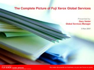 The Complete Picture of Fuji Xerox Global Services Presented by: Gary Venter