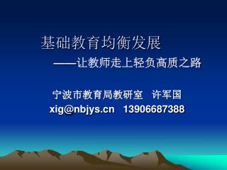 基础教育均衡发展 —— 让教师走上轻负高质之路 宁波市教育局教研室 许军国 xig@nbjys 13906687388