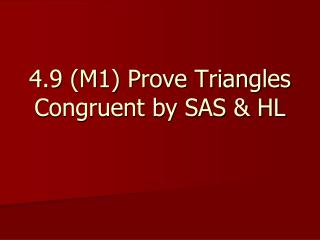 4.9 (M1) Prove Triangles Congruent by SAS &amp; HL