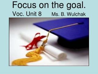 Focus on the goal. Voc. Unit 8 Ms. B. Wulchak