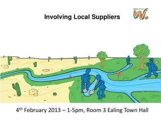 Involving Local Suppliers 4 th February 2013 – 1-5pm, Room 3 Ealing Town Hall