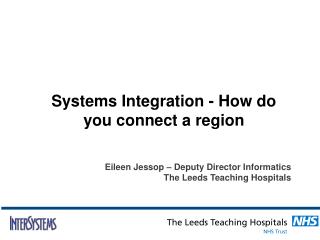 Systems Integration - How do you connect a region Eileen Jessop – Deputy Director Informatics