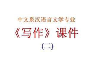中文系汉语言文学专业 《 写作 》 课件 ( 二 )