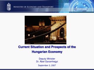 Current Situation and Prospects of the Hungarian Economy Deputy Minister D r. Ábel Garamhegyi