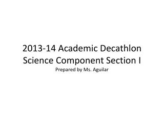 2013-14 Academic Decathlon Science Component Section I Prepared by Ms. Aguilar