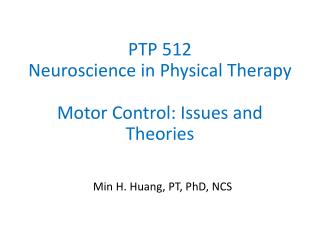 PTP 512 Neuroscience in Physical Therapy Motor Control: Issues and Theories