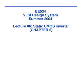 EE534 VLSI Design System Summer 2004 Lecture 06: Static CMOS inverter (CHAPTER 5)